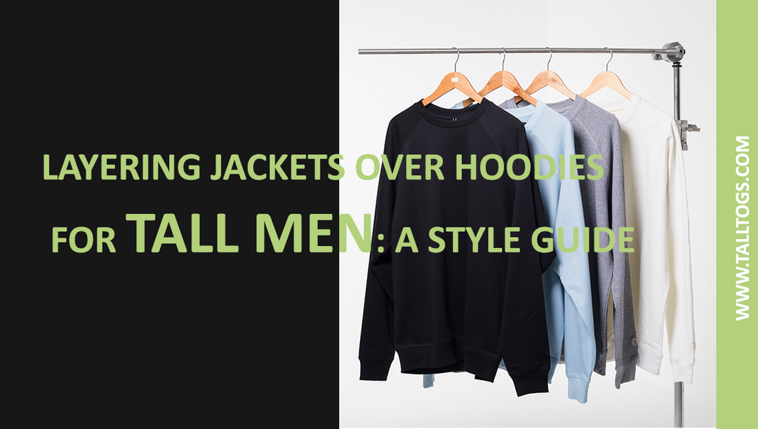 Layering Jackets Over Hoodies for Tall Men: A Style Guide