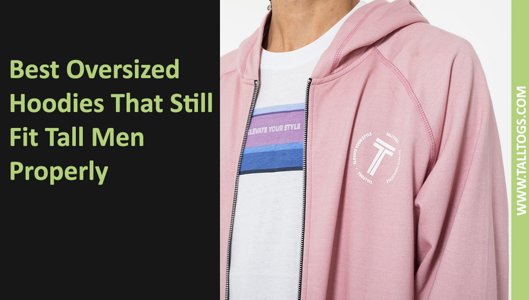 Best Oversized Hoodies That Still Fit Tall Men Properly